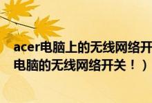 acer电脑上的无线网络开关在哪里（如何开启ACER笔记本电脑的无线网络开关！）