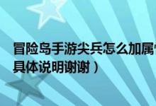 冒险岛手游尖兵怎么加属性点（冒险岛尖兵属性怎么加点请具体说明谢谢）