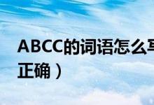 ABCC的词语怎么写?（abcc的词语这样写才正确）