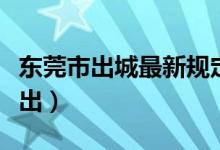 东莞市出城最新规定（这四个高速路口只进不出）