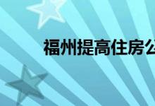 福州提高住房公积金租房提取额度