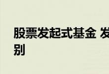 股票发起式基金 发起式基金和其他基金的区别