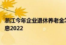 浙江今年企业退休养老金怎么调 浙江退休人员涨工资最新消息2022 