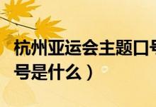 杭州亚运会主题口号中文（杭州亚运会主题口号是什么）