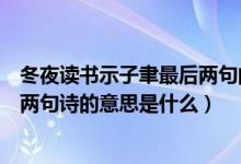 冬夜读书示子聿最后两句的意思（《冬夜读书示子聿》的后两句诗的意思是什么）