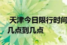 天津今日限行时间几点到几点 天津限行时间几点到几点 