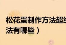 松花蛋制作方法超级简单实用（松花蛋制作方法有哪些）