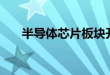 半导体芯片板块开盘领跌多股跌超5%