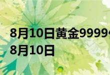 8月10日黄金9999价格今天多少一克 2022年8月10日