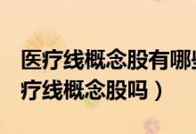 医疗线概念股有哪些（金信诺300252属于医疗线概念股吗）