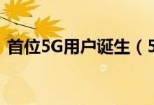 首位5G用户诞生（5G商用终于正式开启了）
