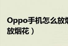 Oppo手机怎么放烟花（oppoa83t屏幕怎么放烟花）