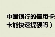 中国银行的信用卡提额快吗?（中国银行信用卡能快速提额吗）