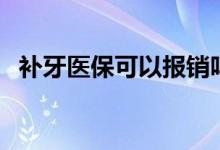 补牙医保可以报销吗 医保报销范围有哪些 
