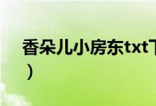 香朵儿小房东txt下载（香朵儿《小房东下》）