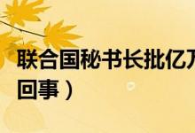 联合国秘书长批亿万富豪太空兜风（具体怎么回事）
