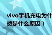 vivo手机充电为什么发烫（vivo手机充电发烫是什么原因）