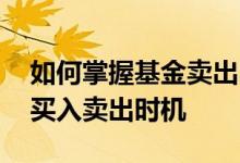 如何掌握基金卖出时机 如何判断一只基金的买入卖出时机