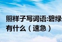 照样子写词语:碧绿碧绿.雪白雪白.金黄金黄还有什么（速急）