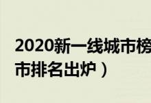 2020新一线城市榜单公布（2020年新一线城市排名出炉）