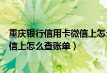 重庆银行信用卡微信上怎么查账单明细（重庆银行信用卡微信上怎么查账单）