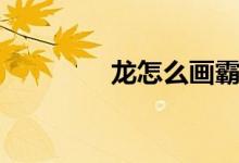 龙怎么画霸气（龙怎么画）