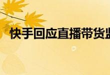 快手回应直播带货监管（今年应该怎么管）