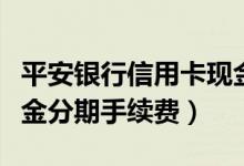 平安银行信用卡现金分期（平安银行信用卡现金分期手续费）