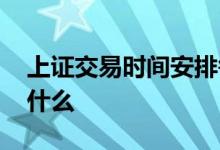 上证交易时间安排每天 上证交易时间安排是什么 
