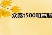  众泰t500和宝骏530哪个更值得买？ 