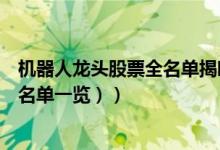 机器人龙头股票全名单揭晓！机器人概念股有哪些（（附股名单一览））