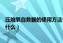 压缩氧自救器的使用方法介绍（压缩氧自救器的使用方法是什么）