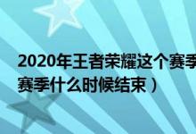 2020年王者荣耀这个赛季什么时候结束（2020年王者荣耀赛季什么时候结束）