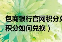 包商银行官网积分兑换商城（包商银行信用卡积分如何兑换）