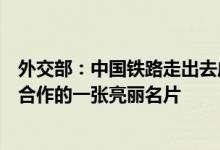 外交部：中国铁路走出去成为“一带一路”建立和国际产能合作的一张亮丽名片