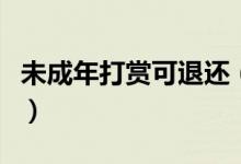 未成年打赏可退还（最高法院已明确相关规定）