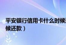 平安银行信用卡什么时候还款最好（平安银行信用卡什么时候还款）