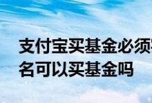 支付宝买基金必须实名认证吗 支付宝没有实名可以买基金吗