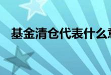 基金清仓代表什么意思 基金清仓什么意思