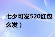 七夕可发520红包（8月25日七夕微信红包怎么发）