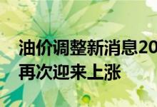 油价调整新消息2020年：明日油价调整或将再次迎来上涨
