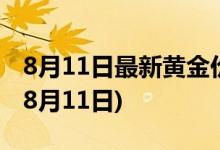 8月11日最新黄金价格今天多少一克(2022年8月11日)