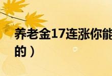养老金17连涨你能领多少（为你揭秘怎么算的）