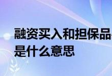 融资买入和担保品买入 担保买入和融资买入是什么意思 