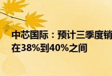 中芯国际：预计三季度销售收入环比持平到增长2%毛利率在38%到40%之间