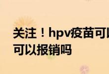 关注！hpv疫苗可以用医保吗 HPV检查医保可以报销吗 