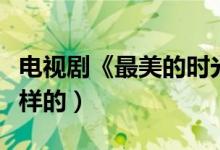 电视剧《最美的时光》原著是谁（结局是怎么样的）