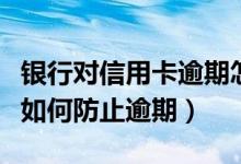 银行对信用卡逾期怎么处理（包商银行信用卡如何防止逾期）