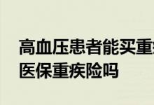 高血压患者能买重疾险吗 有高血压能投保微医保重疾险吗