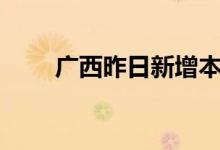 广西昨日新增本土无症状感染者5例
